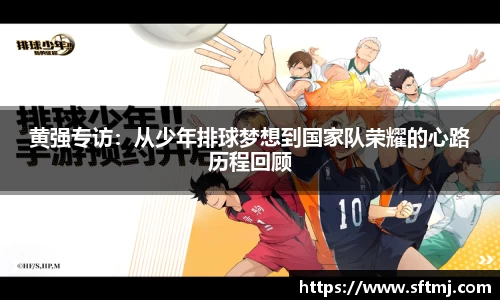 黄强专访：从少年排球梦想到国家队荣耀的心路历程回顾