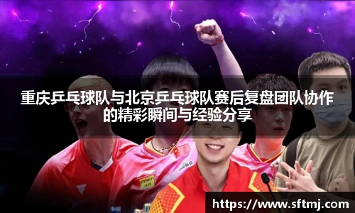 重庆乒乓球队与北京乒乓球队赛后复盘团队协作的精彩瞬间与经验分享