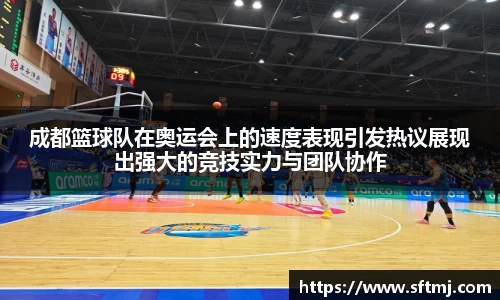 成都篮球队在奥运会上的速度表现引发热议展现出强大的竞技实力与团队协作