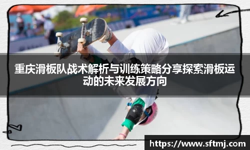 重庆滑板队战术解析与训练策略分享探索滑板运动的未来发展方向
