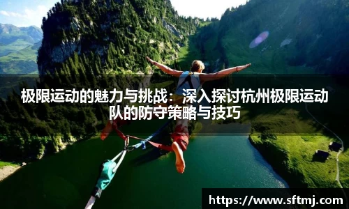 极限运动的魅力与挑战：深入探讨杭州极限运动队的防守策略与技巧