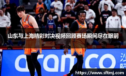 山东与上海精彩对决视频回顾赛场瞬间尽在眼前