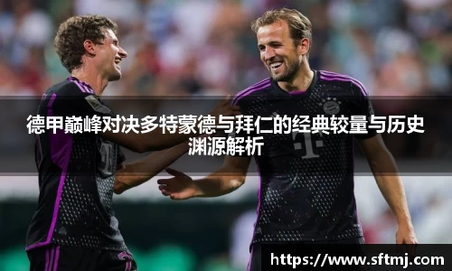 德甲巅峰对决多特蒙德与拜仁的经典较量与历史渊源解析