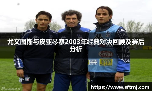 尤文图斯与皮亚琴察2003年经典对决回顾及赛后分析