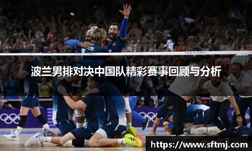 波兰男排对决中国队精彩赛事回顾与分析