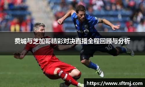 费城与芝加哥精彩对决直播全程回顾与分析