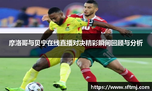 摩洛哥与贝宁在线直播对决精彩瞬间回顾与分析