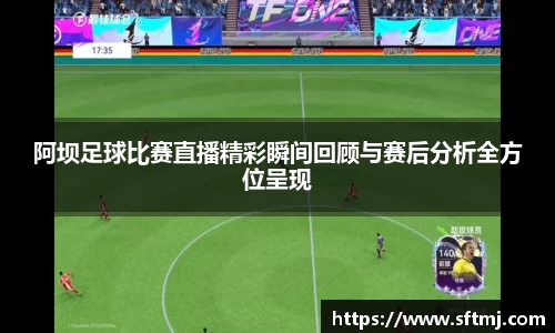 阿坝足球比赛直播精彩瞬间回顾与赛后分析全方位呈现