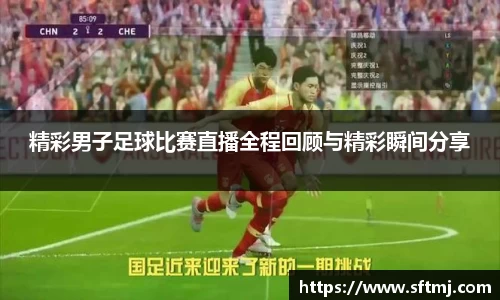 精彩男子足球比赛直播全程回顾与精彩瞬间分享