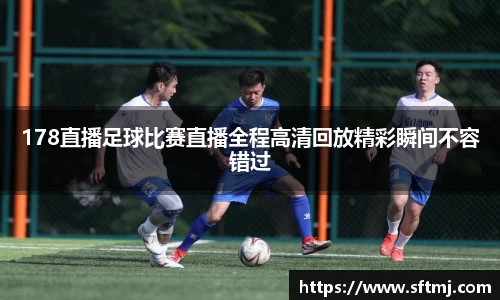 178直播足球比赛直播全程高清回放精彩瞬间不容错过