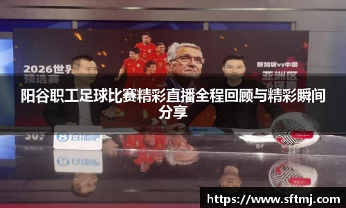 阳谷职工足球比赛精彩直播全程回顾与精彩瞬间分享