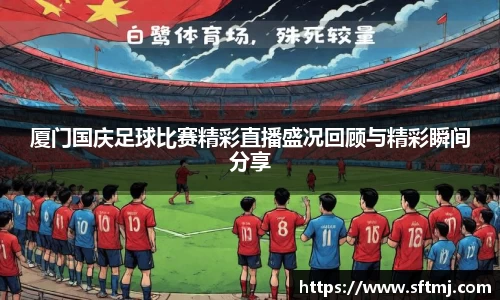 厦门国庆足球比赛精彩直播盛况回顾与精彩瞬间分享