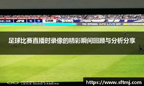 足球比赛直播时录像的精彩瞬间回顾与分析分享
