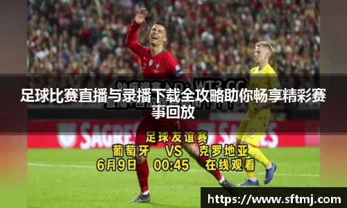 足球比赛直播与录播下载全攻略助你畅享精彩赛事回放