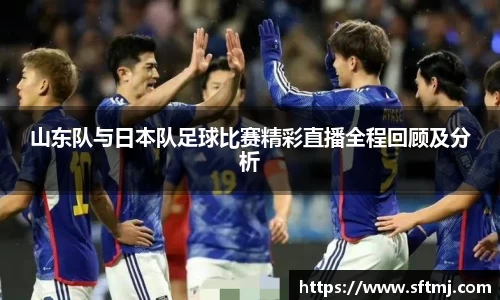 山东队与日本队足球比赛精彩直播全程回顾及分析