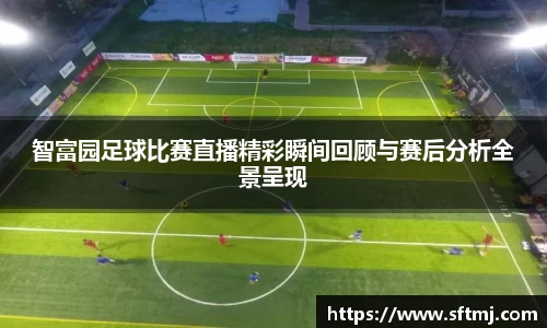 智富园足球比赛直播精彩瞬间回顾与赛后分析全景呈现