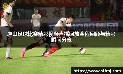 庐山足球比赛精彩视频直播回放全程回顾与精彩瞬间分享