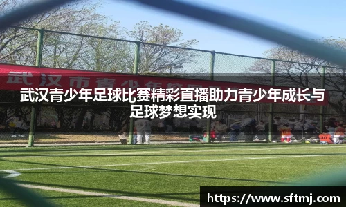 武汉青少年足球比赛精彩直播助力青少年成长与足球梦想实现