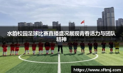 水韵校园足球比赛直播盛况展现青春活力与团队精神