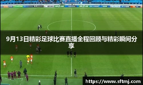 9月13日精彩足球比赛直播全程回顾与精彩瞬间分享