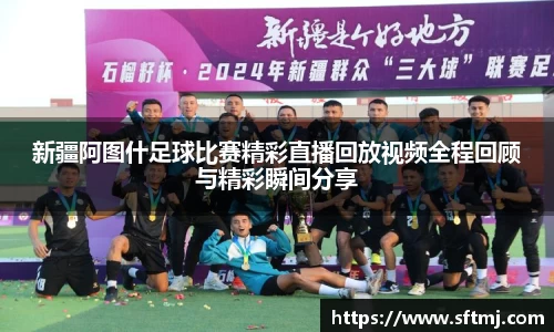 新疆阿图什足球比赛精彩直播回放视频全程回顾与精彩瞬间分享