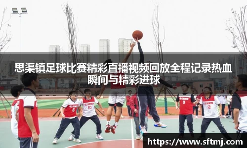 思渠镇足球比赛精彩直播视频回放全程记录热血瞬间与精彩进球