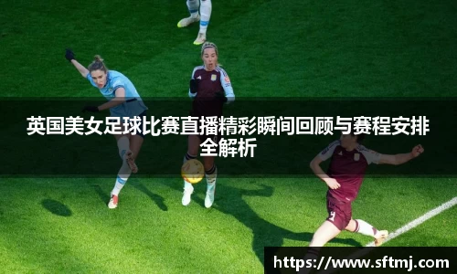 英国美女足球比赛直播精彩瞬间回顾与赛程安排全解析