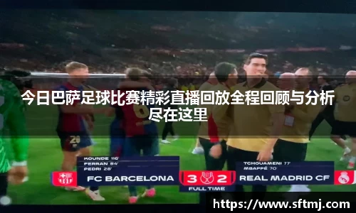 今日巴萨足球比赛精彩直播回放全程回顾与分析尽在这里