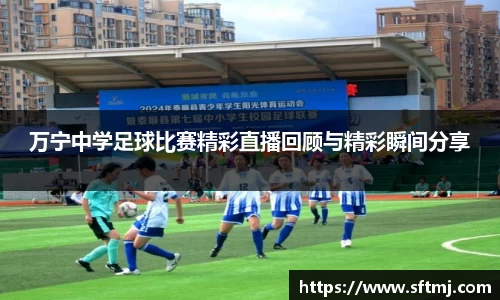 万宁中学足球比赛精彩直播回顾与精彩瞬间分享