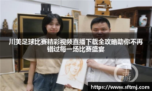 川美足球比赛精彩视频直播下载全攻略助你不再错过每一场比赛盛宴