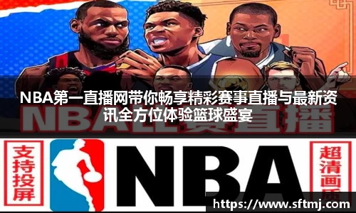 NBA第一直播网带你畅享精彩赛事直播与最新资讯全方位体验篮球盛宴