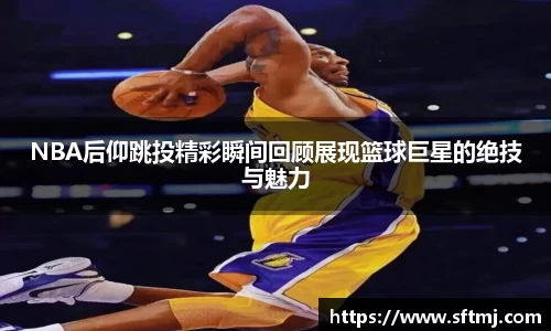 NBA后仰跳投精彩瞬间回顾展现篮球巨星的绝技与魅力