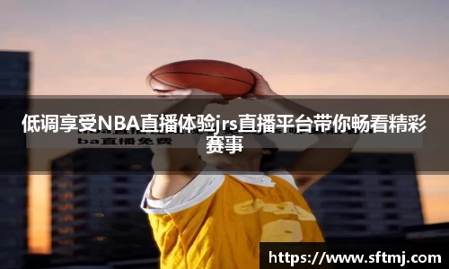 低调享受NBA直播体验jrs直播平台带你畅看精彩赛事