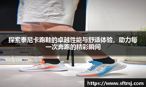 探索泰尼卡跑鞋的卓越性能与舒适体验，助力每一次奔跑的精彩瞬间