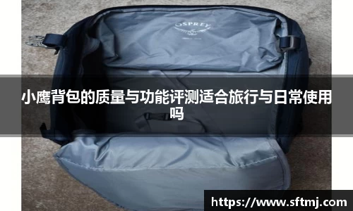 小鹰背包的质量与功能评测适合旅行与日常使用吗