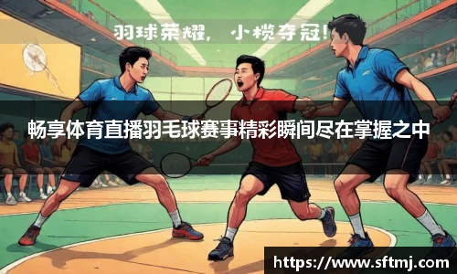 畅享体育直播羽毛球赛事精彩瞬间尽在掌握之中