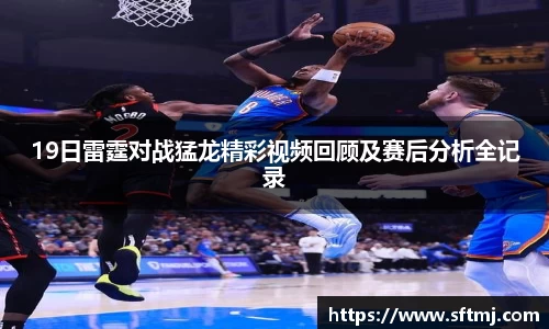 19日雷霆对战猛龙精彩视频回顾及赛后分析全记录