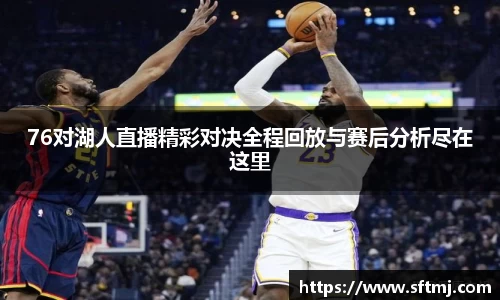 76对湖人直播精彩对决全程回放与赛后分析尽在这里