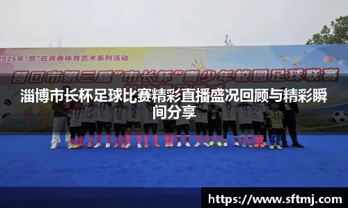 淄博市长杯足球比赛精彩直播盛况回顾与精彩瞬间分享