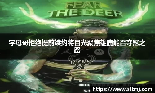 字母哥拒绝提前续约将目光聚焦雄鹿能否夺冠之路