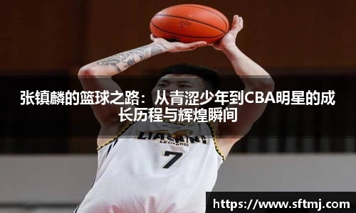 张镇麟的篮球之路：从青涩少年到CBA明星的成长历程与辉煌瞬间