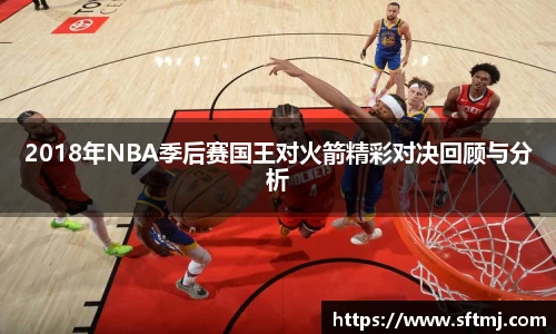 2018年NBA季后赛国王对火箭精彩对决回顾与分析