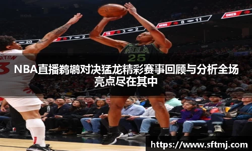 NBA直播鹈鹕对决猛龙精彩赛事回顾与分析全场亮点尽在其中