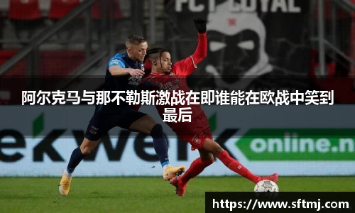 阿尔克马与那不勒斯激战在即谁能在欧战中笑到最后