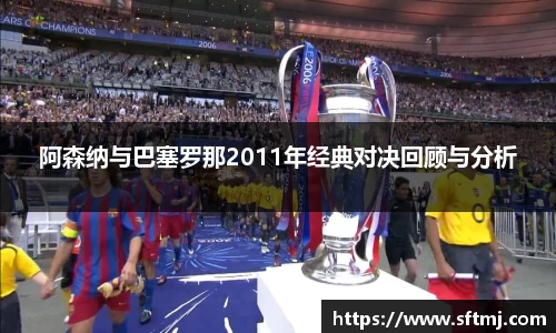 阿森纳与巴塞罗那2011年经典对决回顾与分析
