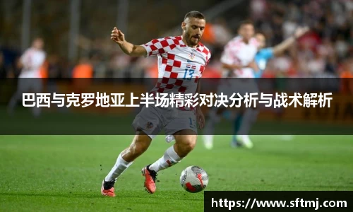 巴西与克罗地亚上半场精彩对决分析与战术解析