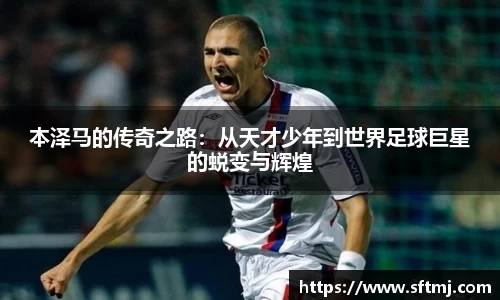 本泽马的传奇之路：从天才少年到世界足球巨星的蜕变与辉煌