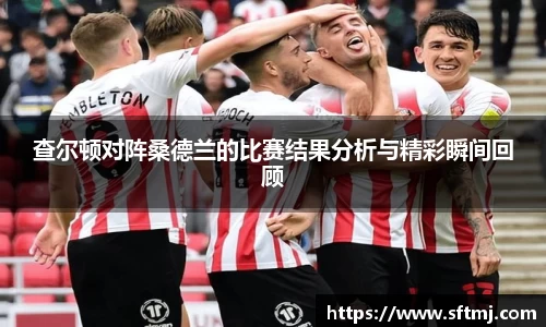 查尔顿对阵桑德兰的比赛结果分析与精彩瞬间回顾