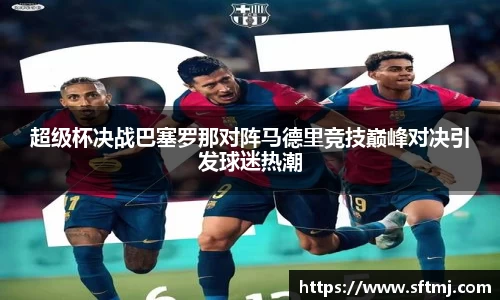 超级杯决战巴塞罗那对阵马德里竞技巅峰对决引发球迷热潮